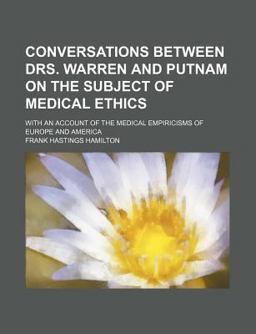 Conversations Between Drs Warren and Putnam on the Subject of Medical Ethics; with an Account of the Medical Empiricisms of Europe and Americ Conversations Between Drs Warren and Putnam on the Subject of Medical Ethics; with an Account of the Medical Empiricisms of Europe and Americ