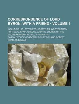 Correspondence of Lord Byron, with a Friend; Including His Letters to His Mother, Written from Portugal, Spain, Greece, and the Shores Of