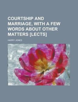 Courtship and Marriage, with a Few Words about Other Matters [Lects ]