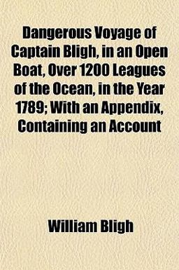Dangerous Voyage of Captain Bligh, in an Open Boat, over 1200 Leagues of the Ocean, in the Year 1789; with an Appendix, Containing an Account
