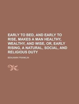 Early to Bed, and Early to Rise, Makes a Man Healthy, Wealthy, and Wise, or, Early Rising, a Natural, Social, and Religious Duty
