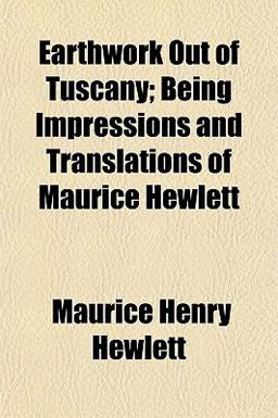 Earthwork Out of Tuscany; Being Impressions and Translations of Maurice Hewlett