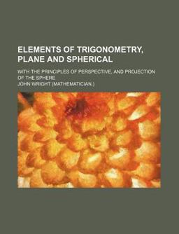 Elements of Trigonometry, Plane and Spherical; with the Principles of Perspective, and Projection of the Sphere