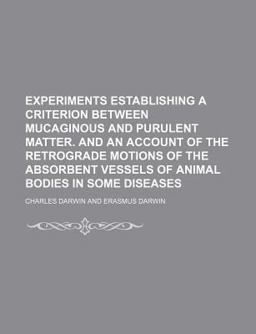 Experiments Establishing a Criterion Between Mucaginous and Purulent Matter; and, an Account of the Retrograde Motions of the Absorbent Vessels Experiments Establishing a Criterion Between Mucaginous and Purulent Matter; and, an Account of the Retrograde Motions of the Absorbent Vessels