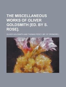 The Miscellaneous Works of Oliver Goldsmith [Ed by S Rose]