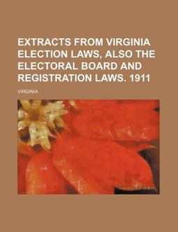 Extracts from Virginia Election Laws, Also the Electoral Board and Registration Laws 1911