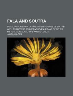 Fala and Soutra; Including a History of the Ancient Domus de Soltre with Its Masters and Great Revenues and of Other Historical Associations