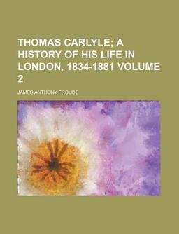 Thomas Carlyle; a History of His Life in London, 1834-1881