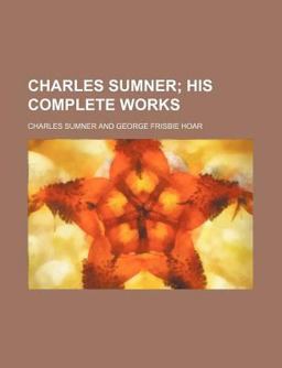 Charles Sumner; His Complete Works Charles Sumner; His Complete Works