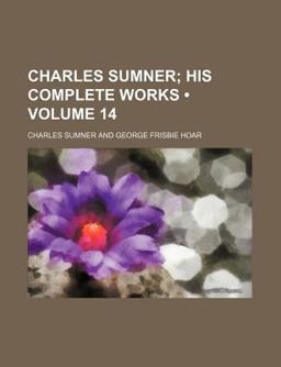 Charles Sumner; His Complete Works Charles Sumner; His Complete Works