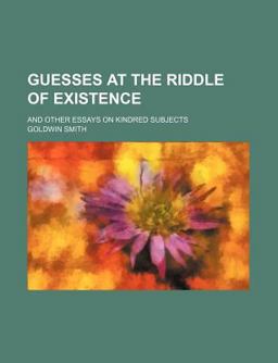 Guesses at the Riddle of Existence; and Other Essays on Kindred Subjects