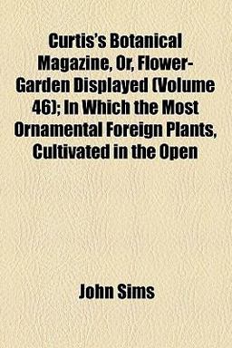 Curtis's Botanical Magazine, or, Flower-Garden Displayed Curtis's Botanical Magazine, or, Flower-Garden Displayed
