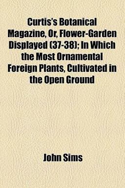 Curtis's Botanical Magazine, or, Flower-Garden Displayed Curtis's Botanical Magazine, or, Flower-Garden Displayed