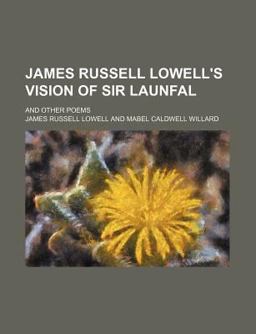 James Russell Lowell's Vision of Sir Launfal; and Other Poems