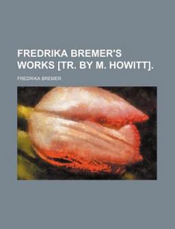 Fredrika Bremer's Works [Tr by M Howitt]