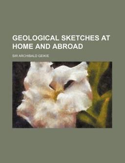 Geological Sketches at Home and Abroad
