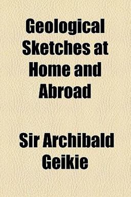 Geological Sketches at Home and Abroad