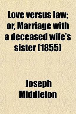 Love Versus Law; or, Marriage with a Deceased Wife's Sister Love Versus Law; or, Marriage with a Deceased Wife's Sister