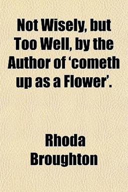Not Wisely, but Too Well, by the Author of 'Cometh up As a Flower'