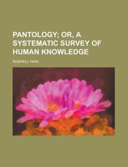 Pantology; or, a Systematic Survey of Human Knowledge Pantology; or, a Systematic Survey of Human Knowledge