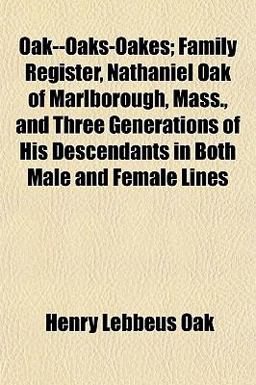 Oak--Oaks-Oakes; Family Register, Nathaniel Oak of Marlborough, Mass , and Three Generations of His Descendants in Both Male and Female Lines