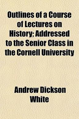 Outlines of a Course of Lectures on History; Addressed to the Senior Class in the Cornell University