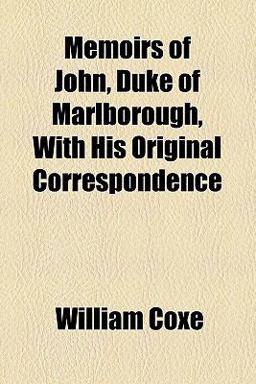 Memoirs of John, Duke of Marlborough, with His Original Correspondence