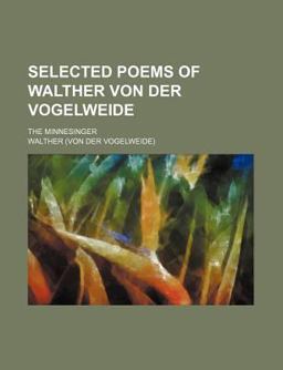 Selected Poems of Walther Von der Vogelweide; the Minnesinger