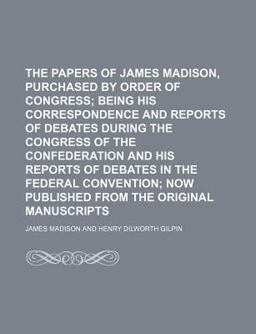 The Papers of James Madison, Purchased by Order of Congress