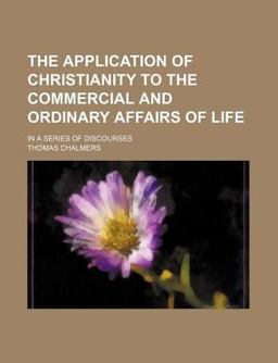 The Application of Christianity to the Commercial and Ordinary Affairs of Life; in a Series of Discourses