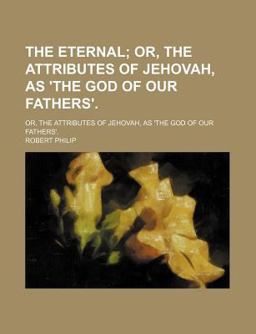 The Eternal; or, the Attributes of Jehovah, As 'the God of Our Fathers'