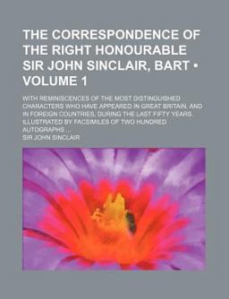 The Correspondence of the Right Honourable Sir John Sinclair, Bart
