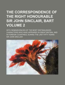 The Correspondence of the Right Honourable Sir John Sinclair, Bart