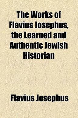 The Works of Flavius Josephus, the Learned and Authentic Jewish Historian