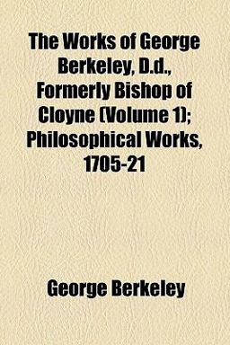The Works of George Berkeley, D D , Formerly Bishop of Cloyne