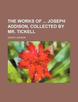 The Works of Joseph Addison, Collected by Mr Tickell