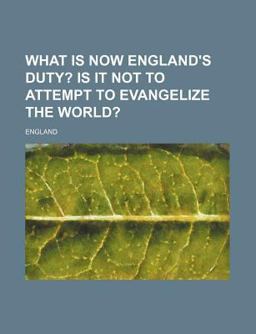 What Is Now England's Duty? Is It Not to Attempt to Evangelize the World?