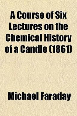 A Course of Six Lectures on the Chemical History of a Candle