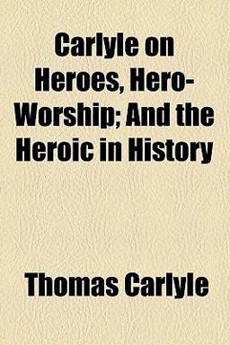 Carlyle on Heroes, Hero-Worship, and the Heroic in History