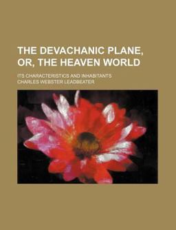 The Devachanic Plane, or, the Heaven World; Its Characteristics and Inhabitants