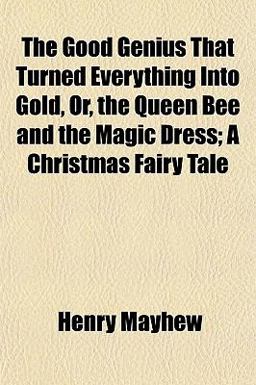 The Good Genius That Turned Everything into Gold, or, the Queen Bee and the Magic Dress; a Christmas Fairy Tale