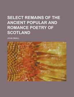 Select Remains of the Ancient Popular and Romance Poetry of Scotland