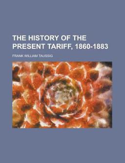 The History of the Present Tariff, 1860-1883