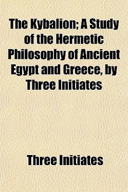 The Kybalion; a Study of the Hermetic Philosophy of Ancient Egypt and Greece, by Three Initiates The Kybalion; a Study of the Hermetic Philosophy of Ancient Egypt and Greece, by Three Initiates