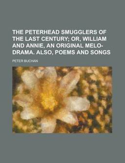 The Peterhead Smugglers of the Last Century; or, William and Annie, an Original Melo-Drama Also, Poems and Songs