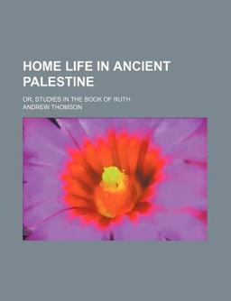 Home Life in Ancient Palestine; or, Studies in the Book of Ruth