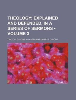 Theology; Explained and Defended, in a Series of Sermons Theology; Explained and Defended, in a Series of Sermons