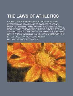 The Laws of Athletics; Showing How to Preserve and Improve Health, Strength and Beauty, and to Correct Personal Defects Caused by Want Of