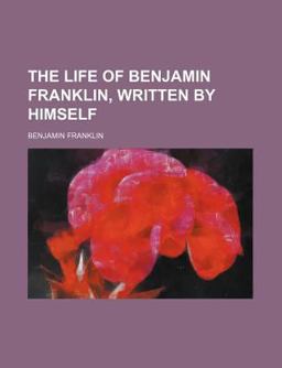 The Life of Benjamin Franklin, Written by Himself