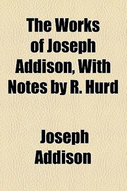 The Works of Joseph Addison, with Notes by R Hurd